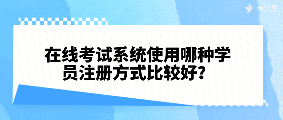 皇冠信用网在线注册_在线考试系统使用哪种学员注册方式比较好皇冠信用网在线注册？